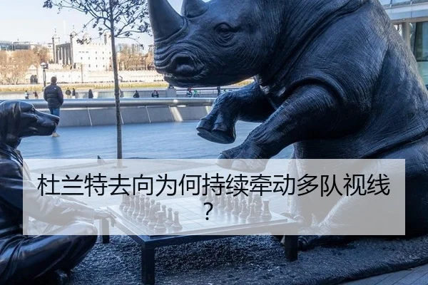 杜兰特去向为何持续牵动多队视线？